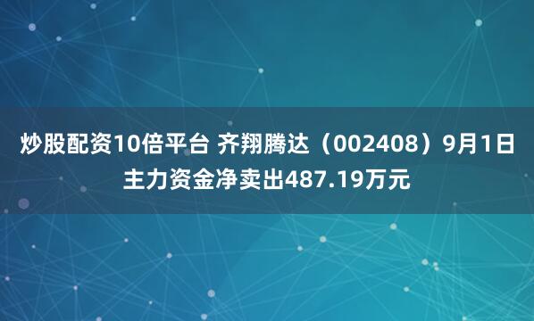 炒股配资10倍平台 齐翔腾达（002408）9月1日主力资金净卖出487.19万元